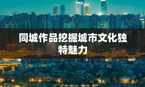 同城作品挖掘城市文化獨特魅力