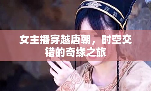 女主播穿越唐朝，時空交錯的奇緣之旅