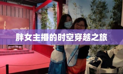 胖女主播的時(shí)空穿越之旅