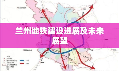 蘭州地鐵建設(shè)進(jìn)展及未來(lái)展望