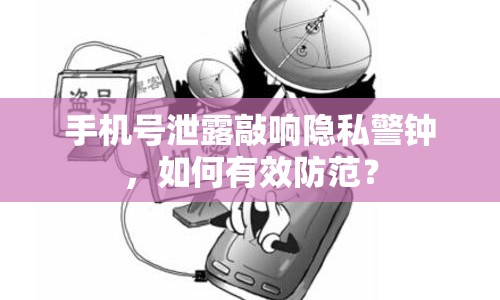 手機號泄露敲響隱私警鐘，如何有效防范？