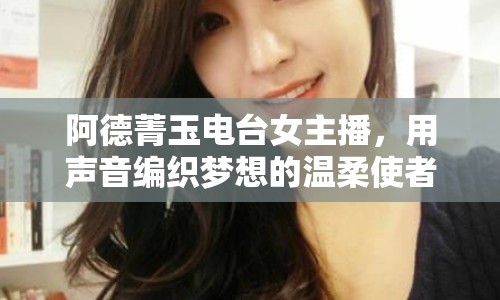 阿德菁玉電臺女主播，用聲音編織夢想的溫柔使者