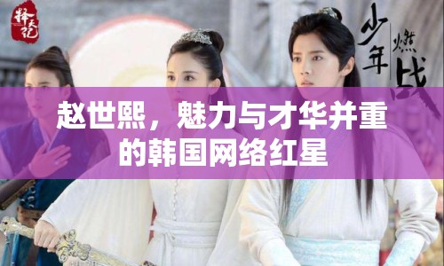 趙世熙，魅力與才華并重的韓國網(wǎng)絡(luò)紅星
