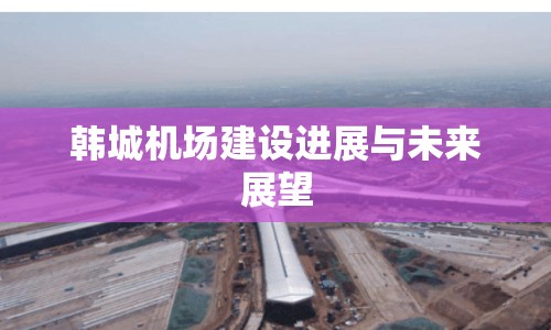 韓城機場建設進展與未來展望