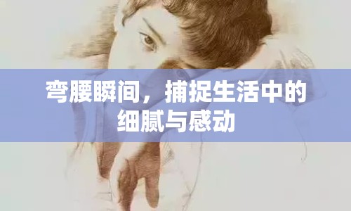 彎腰瞬間，捕捉生活中的細膩與感動