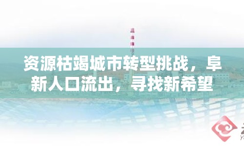 資源枯竭城市轉(zhuǎn)型挑戰(zhàn)，阜新人口流出，尋找新希望