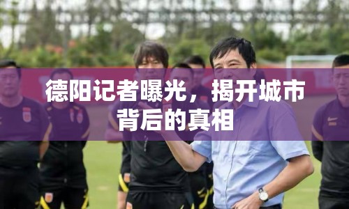 德陽(yáng)記者曝光，揭開城市背后的真相