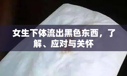 女生下體流出黑色東西，了解、應(yīng)對與關(guān)懷