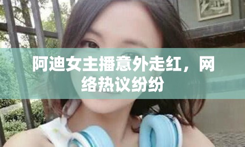 阿迪女主播意外走紅，網(wǎng)絡(luò)熱議紛紛