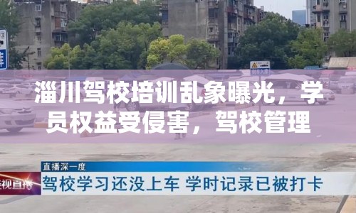 淄川駕校培訓亂象曝光，學員權(quán)益受侵害，駕校管理漏洞百出