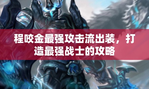程咬金最強(qiáng)攻擊流出裝，打造最強(qiáng)戰(zhàn)士的攻略