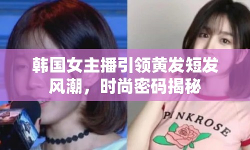 韓國(guó)女主播引領(lǐng)黃發(fā)短發(fā)風(fēng)潮，時(shí)尚密碼揭秘