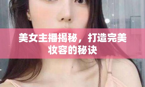 美女主播揭秘，打造完美妝容的秘訣