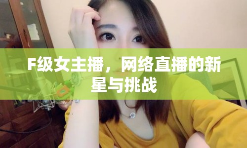 F級女主播，網(wǎng)絡(luò)直播的新星與挑戰(zhàn)