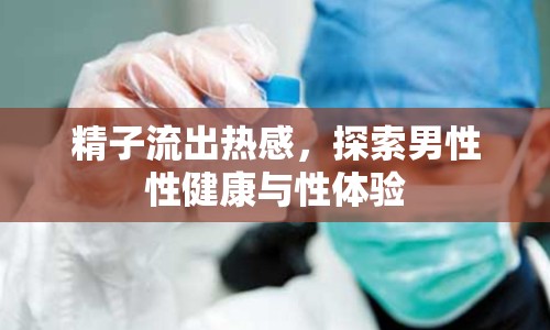 精子流出熱感，探索男性性健康與性體驗