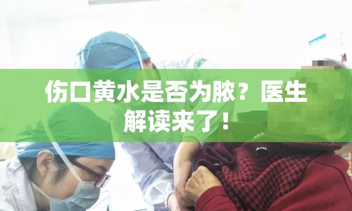 傷口黃水是否為膿？醫(yī)生解讀來了！
