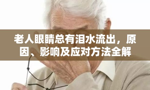 老人眼睛總有淚水流出，原因、影響及應(yīng)對方法全解析