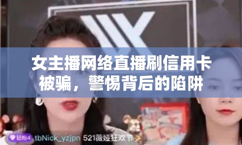 女主播網(wǎng)絡(luò)直播刷信用卡被騙，警惕背后的陷阱