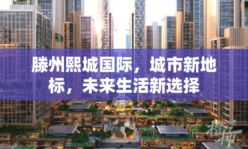 滕州熙城國際，城市新地標(biāo)，未來生活新選擇