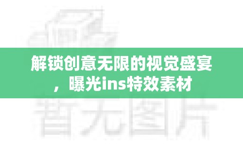 解鎖創(chuàng)意無限的視覺盛宴，曝光ins特效素材