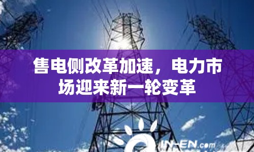 售電側(cè)改革加速，電力市場迎來新一輪變革