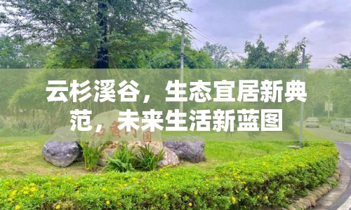 云杉溪谷，生態(tài)宜居新典范，未來(lái)生活新藍(lán)圖