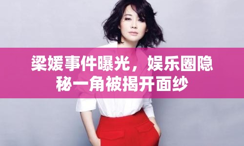 梁媛事件曝光，娛樂圈隱秘一角被揭開面紗