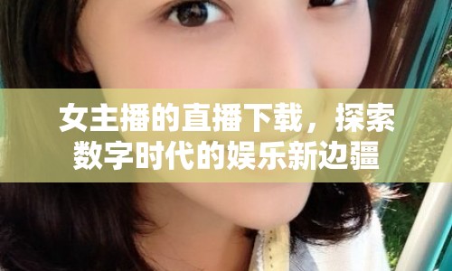 女主播的直播下載，探索數(shù)字時代的娛樂新邊疆