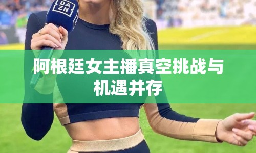 阿根廷女主播真空挑戰(zhàn)與機(jī)遇并存