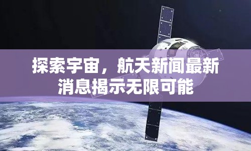 探索宇宙，航天新聞最新消息揭示無限可能