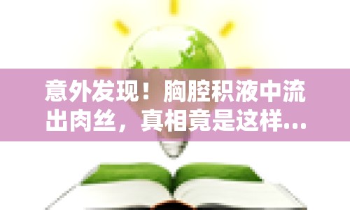 意外發(fā)現(xiàn)！胸腔積液中流出肉絲，真相竟是這樣……