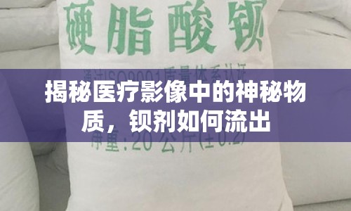 揭秘醫(yī)療影像中的神秘物質(zhì)，鋇劑如何流出