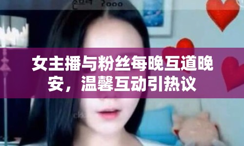 女主播與粉絲每晚互道晚安，溫馨互動(dòng)引熱議