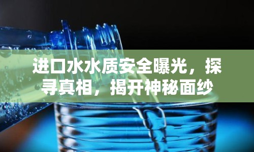 進(jìn)口水水質(zhì)安全曝光，探尋真相，揭開神秘面紗