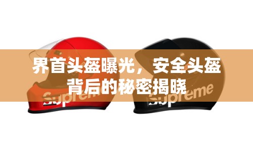 界首頭盔曝光，安全頭盔背后的秘密揭曉