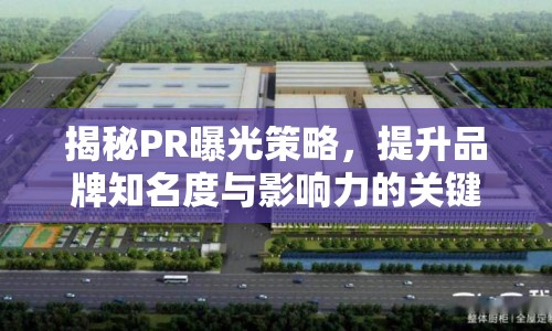 揭秘PR曝光策略，提升品牌知名度與影響力的關(guān)鍵步驟
