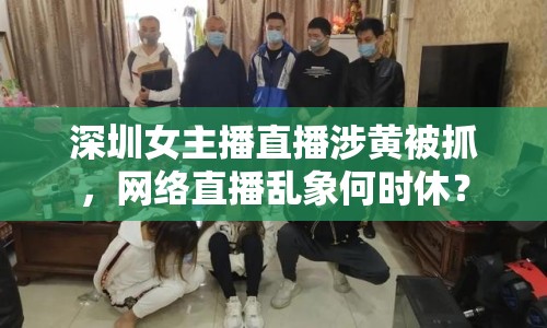 深圳女主播直播涉黃被抓，網(wǎng)絡(luò)直播亂象何時休？