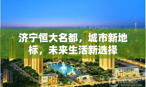 濟寧恒大名都，城市新地標，未來生活新選擇