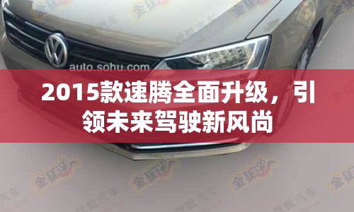 2015款速騰全面升級，引領未來駕駛新風尚