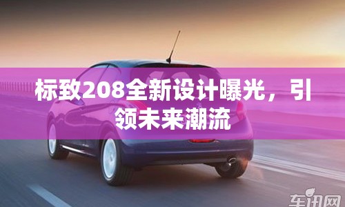標(biāo)致208全新設(shè)計曝光，引領(lǐng)未來潮流