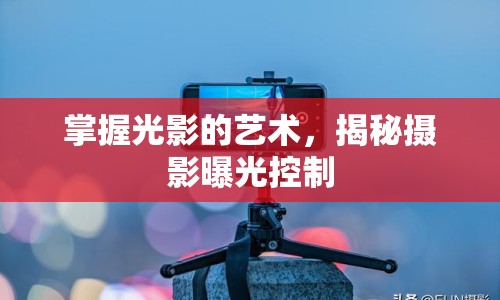 掌握光影的藝術(shù)，揭秘攝影曝光控制