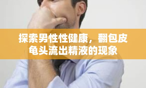 探索男性性健康，翻包皮龜頭流出精液的現(xiàn)象
