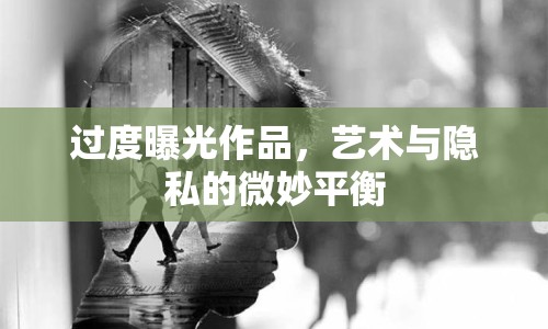過(guò)度曝光作品，藝術(shù)與隱私的微妙平衡