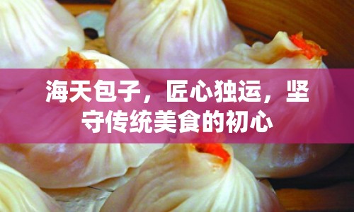 海天包子，匠心獨運，堅守傳統(tǒng)美食的初心