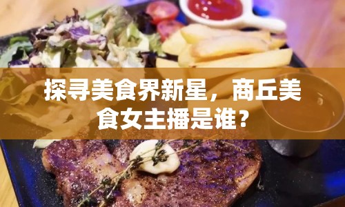 探尋美食界新星，商丘美食女主播是誰？