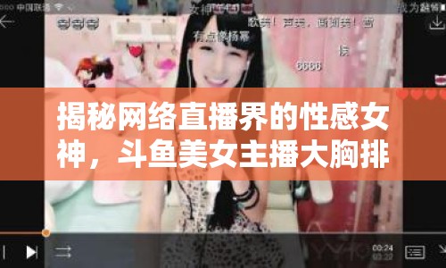 揭秘網(wǎng)絡(luò)直播界的性感女神，斗魚(yú)美女主播大胸排行