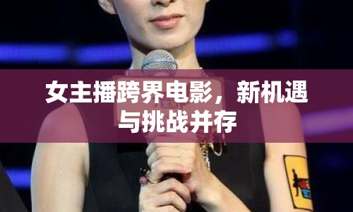 女主播跨界電影，新機(jī)遇與挑戰(zhàn)并存
