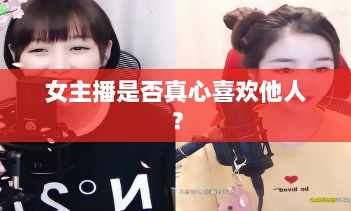 女主播是否真心喜歡他人？