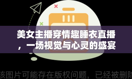 美女主播穿情趣睡衣直播，一場(chǎng)視覺與心靈的盛宴