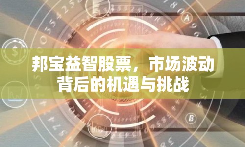 邦寶益智股票，市場(chǎng)波動(dòng)背后的機(jī)遇與挑戰(zhàn)